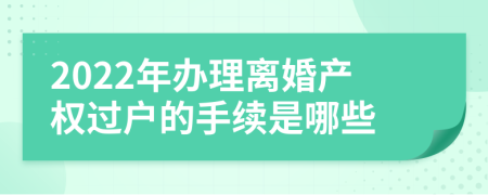 2022年办理离婚产权过户的手续是哪些