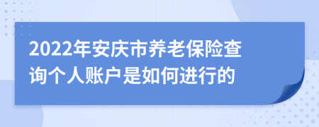 2022年安庆市养老保险查询个人账户是如何进行的