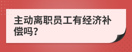 主动离职员工有经济补偿吗？