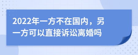 2022年一方不在国内，另一方可以直接诉讼离婚吗