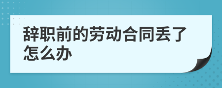 辞职前的劳动合同丢了怎么办