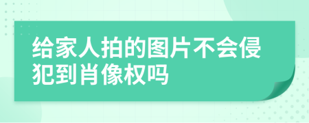 给家人拍的图片不会侵犯到肖像权吗