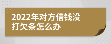 2022年对方借钱没打欠条怎么办