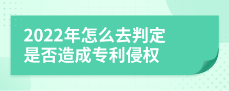 2022年怎么去判定是否造成专利侵权