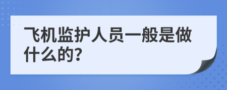 飞机监护人员一般是做什么的？