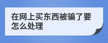 在网上买东西被骗了要怎么处理