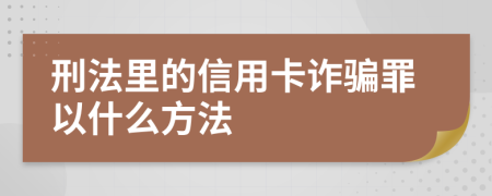 刑法里的信用卡诈骗罪以什么方法