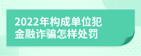 2022年构成单位犯金融诈骗怎样处罚