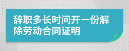 辞职多长时间开一份解除劳动合同证明