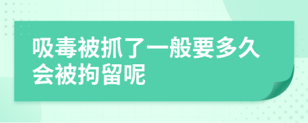 吸毒被抓了一般要多久会被拘留呢