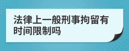 法律上一般刑事拘留有时间限制吗