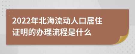 2022年北海流动人口居住证明的办理流程是什么