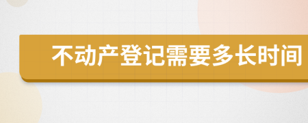 不动产登记需要多长时间