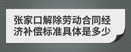 张家口解除劳动合同经济补偿标准具体是多少