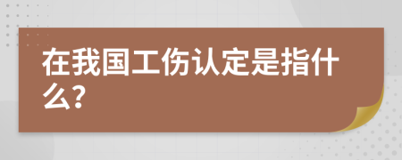 在我国工伤认定是指什么？