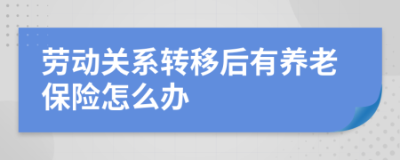 劳动关系转移后有养老保险怎么办