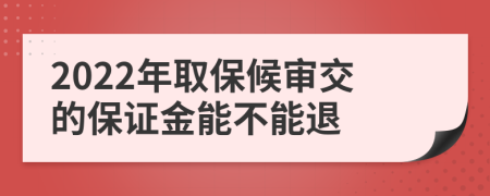 2022年取保候审交的保证金能不能退