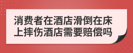 消费者在酒店滑倒在床上摔伤酒店需要赔偿吗