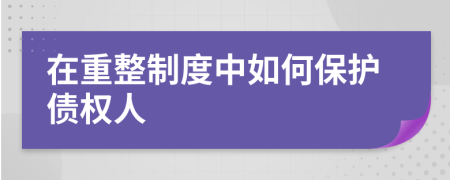 在重整制度中如何保护债权人