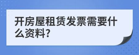 开房屋租赁发票需要什么资料?