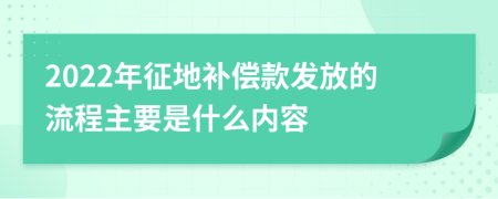 2022年征地补偿款发放的流程主要是什么内容