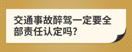 交通事故醉驾一定要全部责任认定吗?