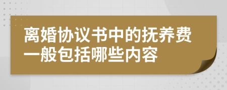 离婚协议书中的抚养费一般包括哪些内容