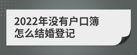 2022年没有户口簿怎么结婚登记