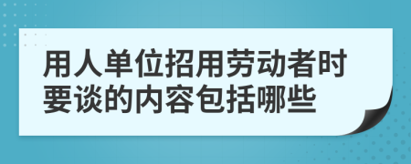 用人单位招用劳动者时要谈的内容包括哪些