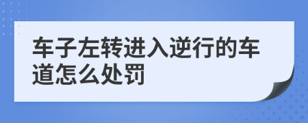 车子左转进入逆行的车道怎么处罚