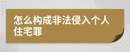 怎么构成非法侵入个人住宅罪