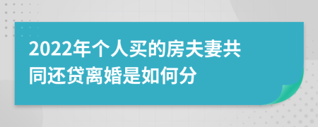 2022年个人买的房夫妻共同还贷离婚是如何分