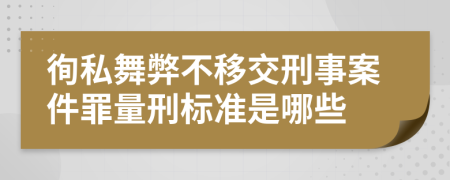 徇私舞弊不移交刑事案件罪量刑标准是哪些