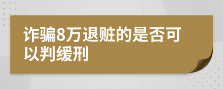 诈骗8万退赃的是否可以判缓刑