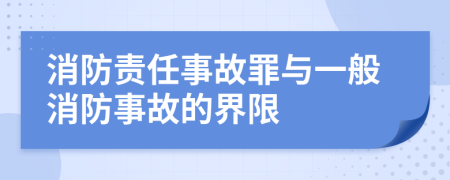 消防责任事故罪与一般消防事故的界限