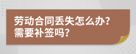 劳动合同丢失怎么办？需要补签吗？