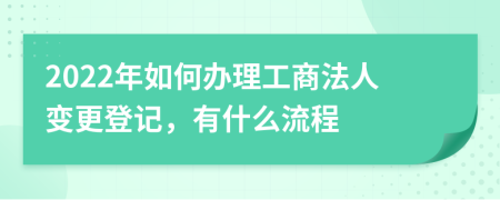 2022年如何办理工商法人变更登记，有什么流程