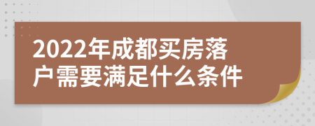 2022年成都买房落户需要满足什么条件