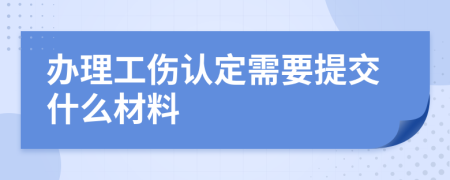 办理工伤认定需要提交什么材料