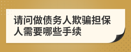 请问做债务人欺骗担保人需要哪些手续