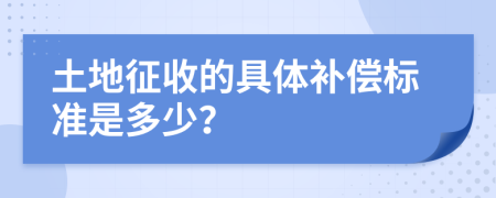 土地征收的具体补偿标准是多少？