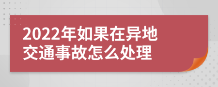 2022年如果在异地交通事故怎么处理