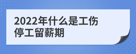 2022年什么是工伤停工留薪期