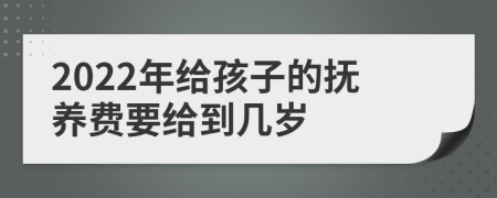 2022年给孩子的抚养费要给到几岁