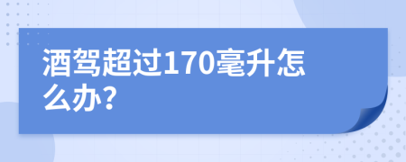 酒驾超过170毫升怎么办？