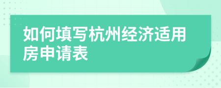 如何填写杭州经济适用房申请表