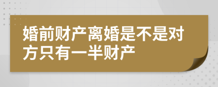 婚前财产离婚是不是对方只有一半财产