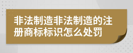 非法制造非法制造的注册商标标识怎么处罚