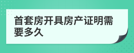 首套房开具房产证明需要多久