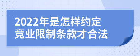 2022年是怎样约定竞业限制条款才合法
